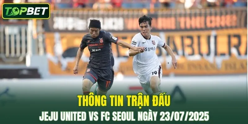 Thong Tin Tran Dau Jeju United Vs Fc Seoul Ngay 23072025