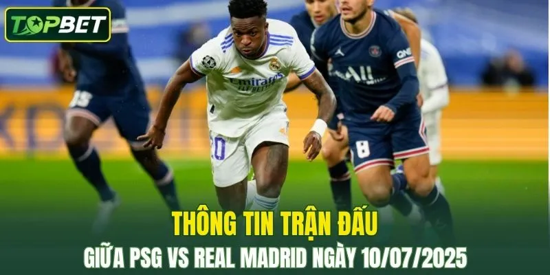 Thong Tin Tran Dau Psg Vs Real Madrid Ngay 09/07/2025