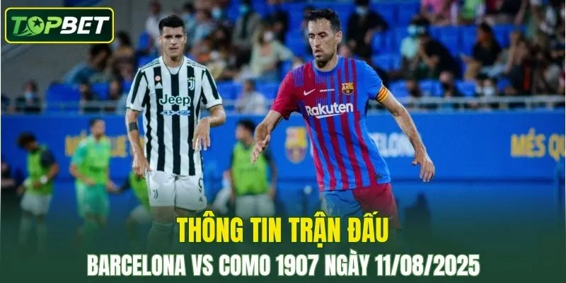 Thong Tin Tran Dau Barcelona Vs Como 1907 Ngay 11082025
