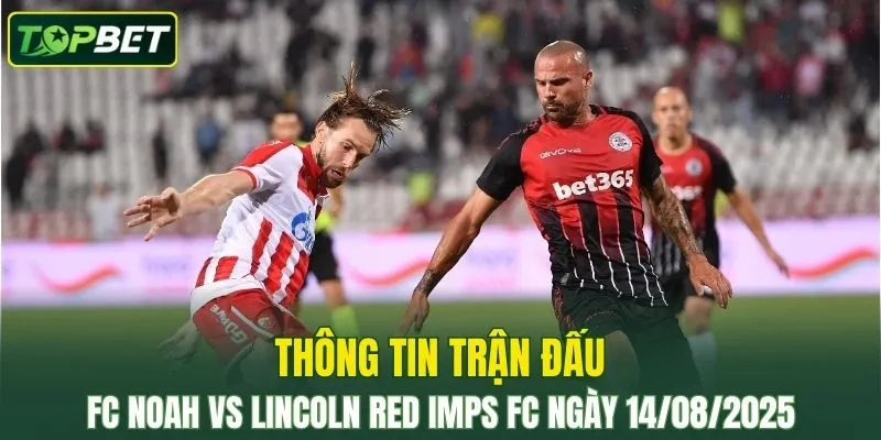 Thong Tin Tran Dau Fc Noah Vs Lincoln Red Imps Fc Ngay 14082025
