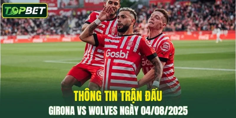 Thong Tin Tran Dau Girona Vs Wolves Ngay 04082025