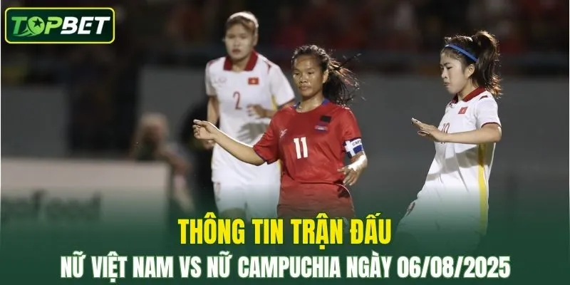 Thong Tin Tran Dau Nu Viet Nam Vs Nu Campuchia Ngay 06082025