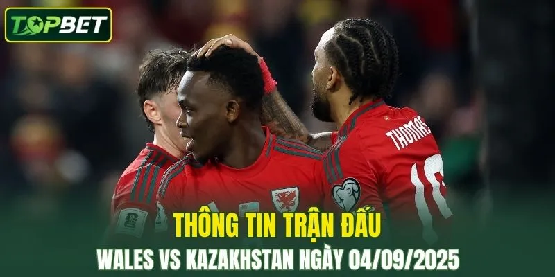Thong Tin Tran Dau Wales Vs Kazakhstan Ngay 04092025 