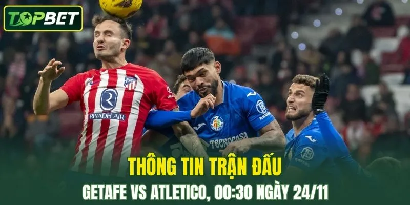 Thong Tin Tran Dau Getafe Vs Atletico Madrid Ngay 24 11 2025