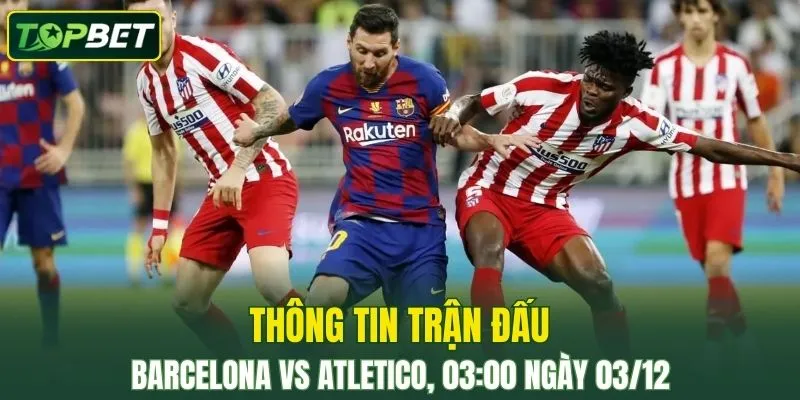 Thong Tin Tran Dau Barcelona Vs Atletico Madrid Ngay 03 12 2025
